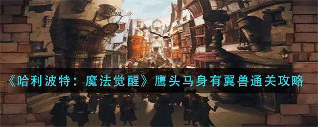 哈利波特魔法觉醒鹰头马身有翼兽怎么通关