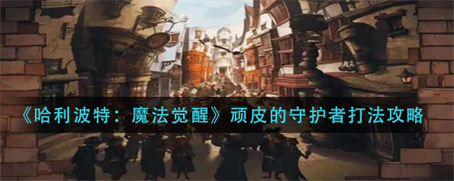 哈利波特魔法觉醒顽皮的守护者怎么打
