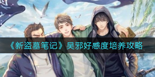 新盗墓笔记吴邪好感度怎么培养