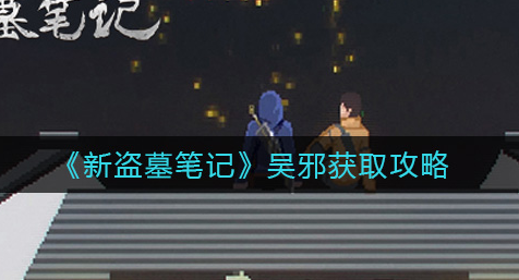 新盗墓笔记吴邪怎么获取