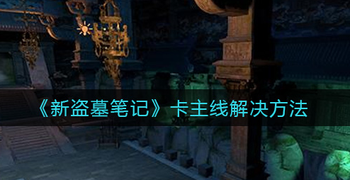 新盗墓笔记卡主线怎么解决
