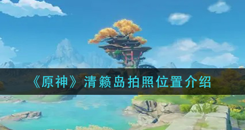 原神清籁岛拍照位置在哪