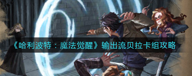 哈利波特魔法觉醒输出流贝拉卡组怎么搭配