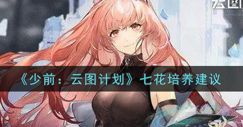 少前云图计划七花怎么培养