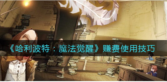 哈利波特魔法觉醒赚费使用技巧有哪些