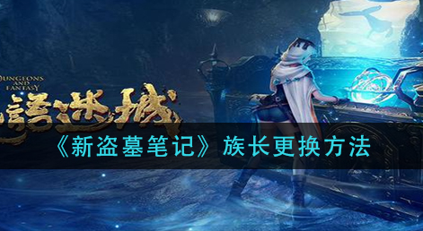 新盗墓笔记族长更换方法是什么