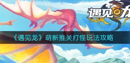 遇见龙萌新推关打怪怎么玩