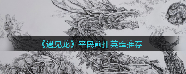 遇见龙平民前排英雄怎么选择