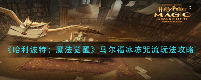 哈利波特魔法觉醒马尔福冰冻咒流怎么玩