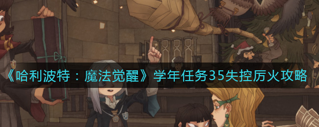 哈利波特魔法觉醒学年任务35失控厉火怎么通关