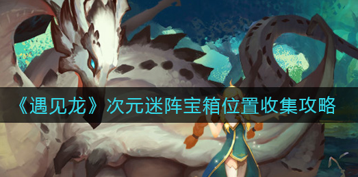 遇见龙次元迷阵宝箱怎么收集