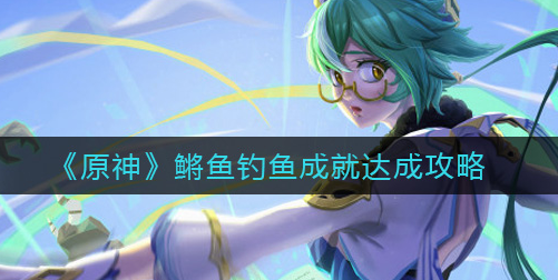 原神鳉鱼钓鱼成就怎么达成