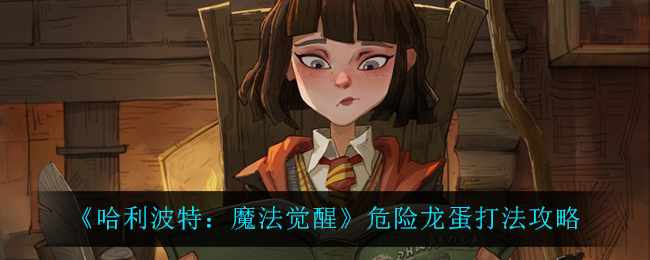 哈利波特魔法觉醒危险龙蛋怎么打