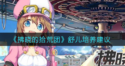 拂晓的拾荒团舒儿怎么培养