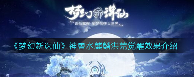 梦幻新诛仙神兽水麒麟洪荒觉醒效果是什么