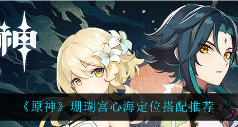 原神珊瑚宫心海定位怎么搭配