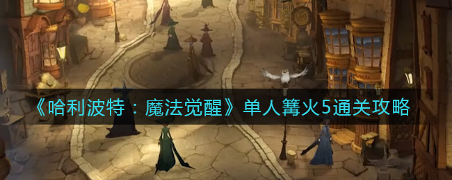 哈利波特魔法觉醒单人篝火5怎么通关