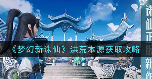 梦幻新诛仙洪荒本源怎么获取