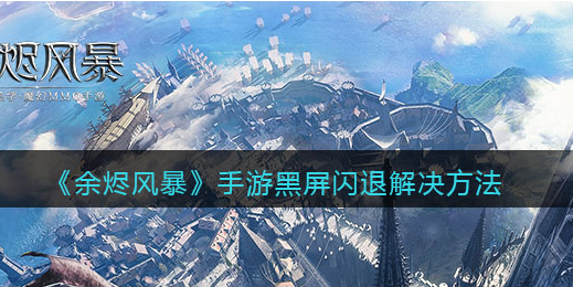 余烬风暴手游黑屏闪退解决方法是什么