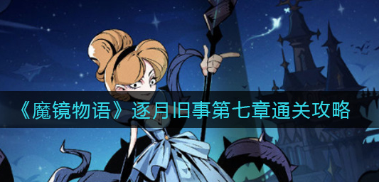 魔镜物语逐月旧事第七章怎么通关