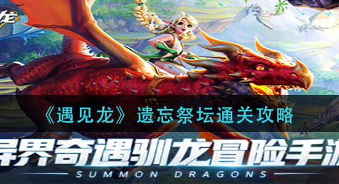 遇见龙遗忘祭坛怎么通关