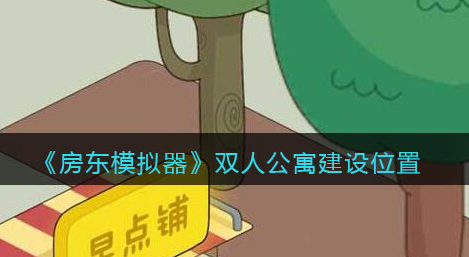 房东模拟器双人公寓建设位置怎么选择