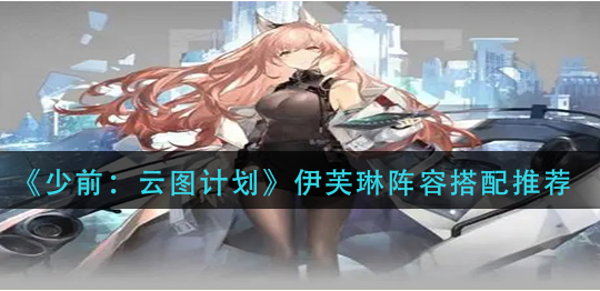 少前云图计划伊芙琳阵容怎么搭配