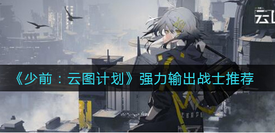 少前云图计划强力输出战士怎么选择