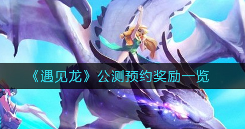 遇见龙公测预约奖励怎么领取