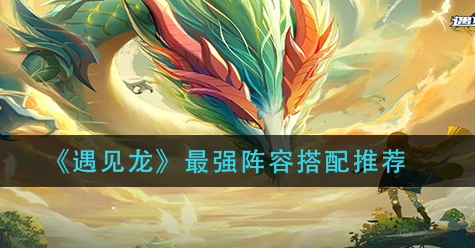 遇见龙最强阵容怎么搭配