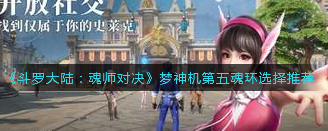 斗罗大陆魂师对决梦神机第五魂环怎么选择