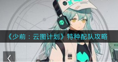 少前云图计划特种怎么配队