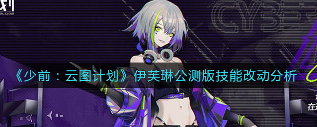少前云图计划伊芙琳公测版技能改动有哪些