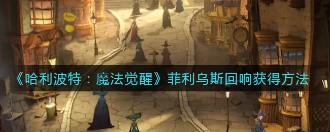 哈利波特魔法觉醒菲利乌斯回响怎么获得