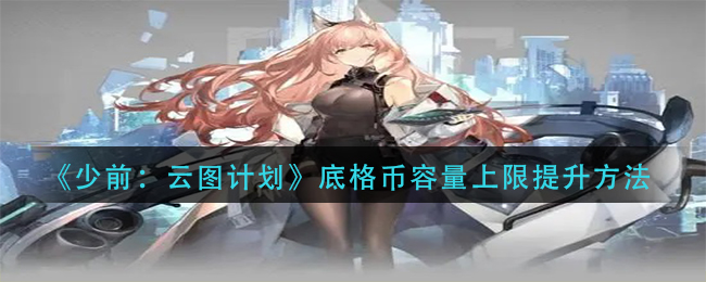 少前云图计划底格币容量上限怎么提升