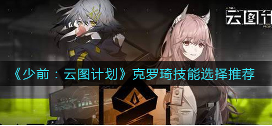 少前云图计划克罗琦技能怎么选择