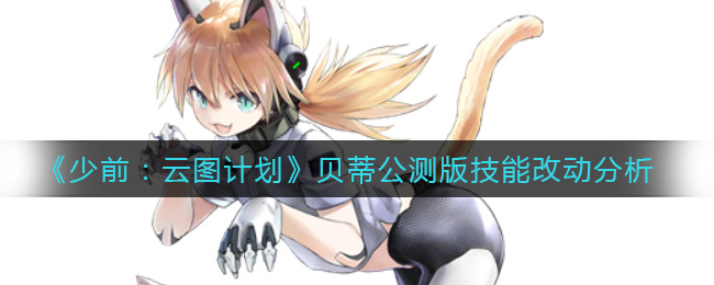少前云图计划贝蒂公测版技能改动有哪些