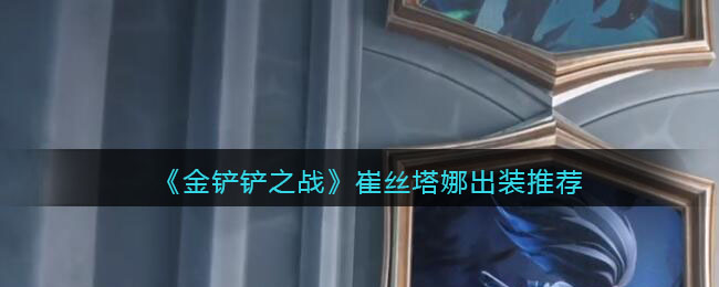 金铲铲之战崔丝塔娜怎么出装