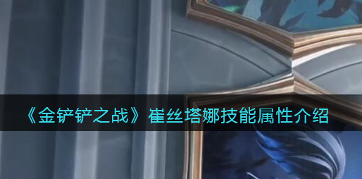 金铲铲之战崔丝塔娜技能属性怎么样