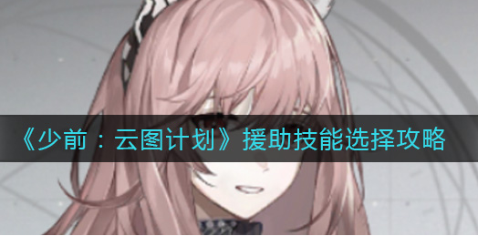 少前云图计划援助技能怎么选择