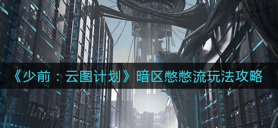 少前云图计划暗区憋憋流怎么玩