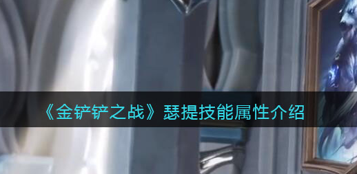 金铲铲之战瑟提技能属性怎么样