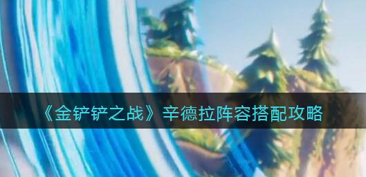 金铲铲之战辛德拉阵容怎么搭配