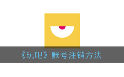 玩吧账号注销方法是什么