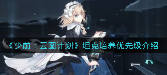 少前云图计划坦克培养优先级怎么选择