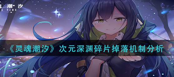 灵魂潮汐次元深渊碎片掉落机制是什么