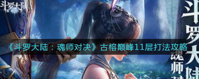 斗罗大陆魂师对决古榕巅峰11层怎么打