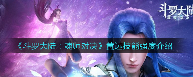 斗罗大陆魂师对决黄远技能强度怎么样