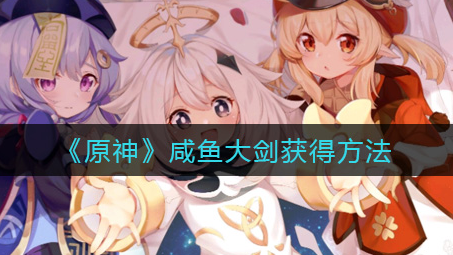 原神咸鱼大剑怎么获得