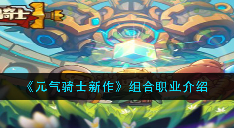 元气骑士新作组合职业有哪些
